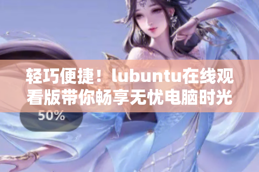 輕巧便捷！lubuntu在線觀看版帶你暢享無(wú)憂電腦時(shí)光