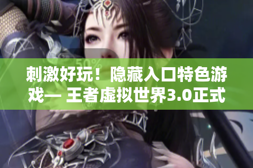 刺激好玩！隱藏入口特色游戲— 王者虛擬世界3.0正式上線