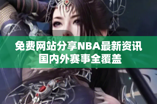 免費(fèi)網(wǎng)站分享NBA最新資訊 國內(nèi)外賽事全覆蓋