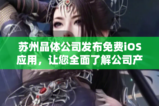 蘇州晶體公司發(fā)布免費iOS應(yīng)用，讓您全面了解公司產(chǎn)品與技術(shù)!