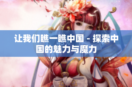 讓我們瞧一瞧中國(guó) - 探索中國(guó)的魅力與魔力