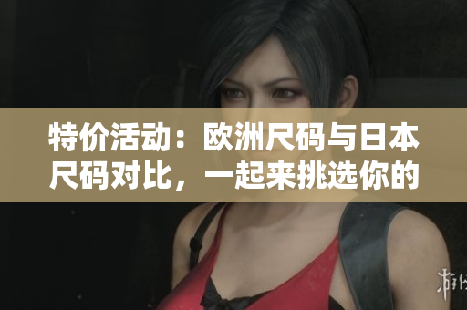 特價(jià)活動(dòng)：歐洲尺碼與日本尺碼對(duì)比，一起來(lái)挑選你的尺碼！