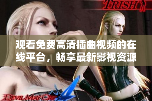 觀看免費(fèi)高清插曲視頻的在線平臺(tái)，暢享最新影視資源