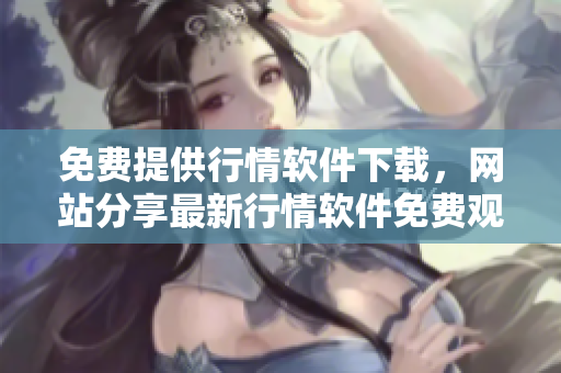 免費提供行情軟件下載，網(wǎng)站分享最新行情軟件免費觀看，立即免費下載行情軟件。