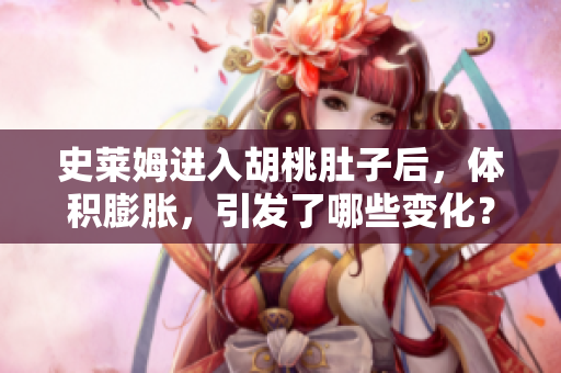 史萊姆進(jìn)入胡桃肚子后，體積膨脹，引發(fā)了哪些變化？