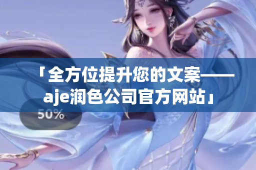 「全方位提升您的文案——aje潤(rùn)色公司官方網(wǎng)站」