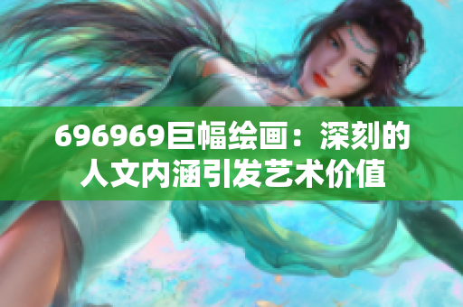 696969巨幅繪畫：深刻的人文內(nèi)涵引發(fā)藝術(shù)價(jià)值