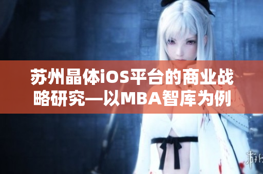 蘇州晶體iOS平臺(tái)的商業(yè)戰(zhàn)略研究—以MBA智庫(kù)為例