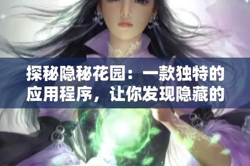 探秘隱秘花園：一款獨(dú)特的應(yīng)用程序，讓你發(fā)現(xiàn)隱藏的自然之美