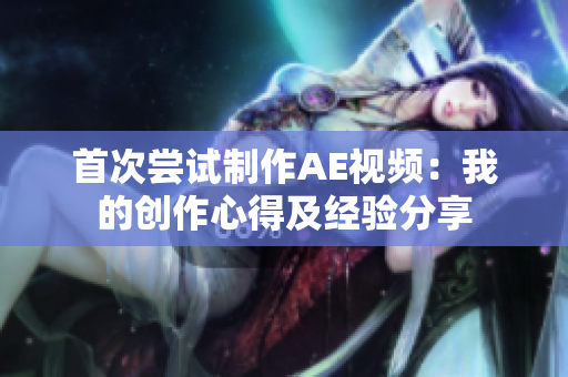 首次嘗試制作AE視頻：我的創(chuàng)作心得及經(jīng)驗(yàn)分享