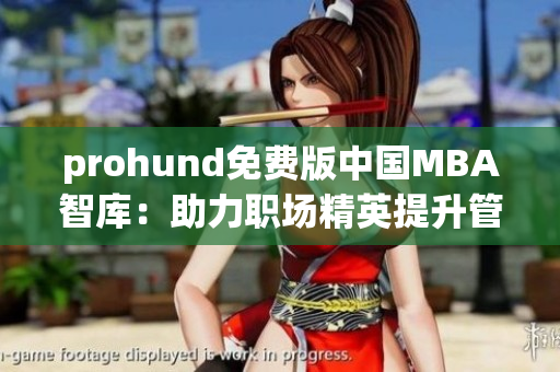 prohund免費(fèi)版中國MBA智庫：助力職場精英提升管理技能
