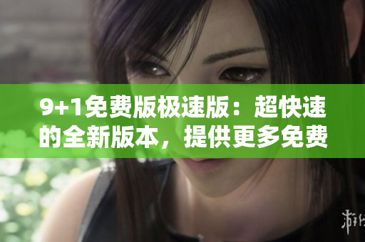 9+1免費(fèi)版極速版：超快速的全新版本，提供更多免費(fèi)功能