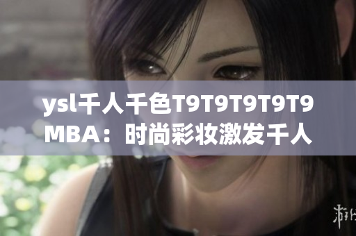 ysl千人千色T9T9T9T9T9MBA：時(shí)尚彩妝激發(fā)千人百色之美
