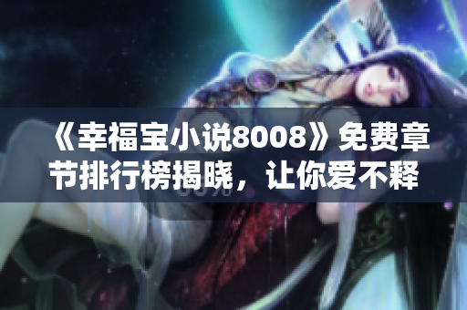 《幸福寶小說8008》免費(fèi)章節(jié)排行榜揭曉，讓你愛不釋手的精彩故事！