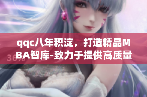 qqc八年積淀，打造精品MBA智庫-致力于提供高質(zhì)量管理教育資源