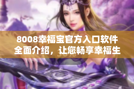 8008幸福寶官方入口軟件全面介紹，讓您暢享幸福生活