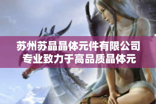 蘇州蘇晶晶體元件有限公司 專業(yè)致力于高品質(zhì)晶體元件制造與研發(fā)