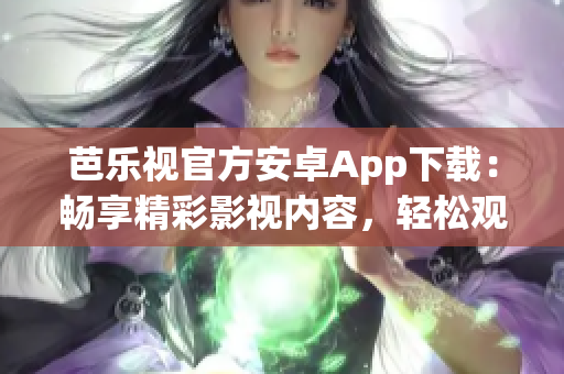 芭樂視官方安卓App下載：暢享精彩影視內(nèi)容，輕松觀看高清視頻！