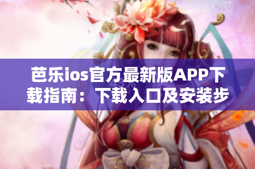 芭樂ios官方最新版APP下載指南：下載入口及安裝步驟詳解