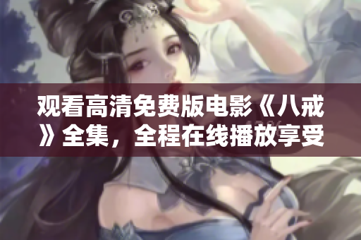 觀看高清免費版電影《八戒》全集，全程在線播放享受高清觀影體驗