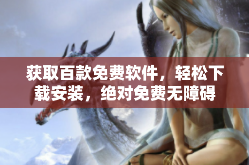 獲取百款免費軟件，輕松下載安裝，絕對免費無障礙