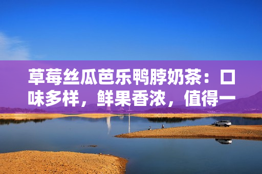 草莓絲瓜芭樂鴨脖奶茶：口味多樣，鮮果香濃，值得一試的美味飲品