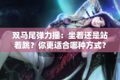 雙馬尾彈力搖：坐著還是站著跳？你更適合哪種方式？