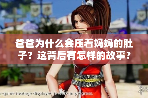 爸爸為什么會壓著媽媽的肚子？這背后有怎樣的故事？