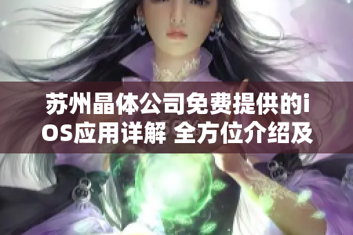 蘇州晶體公司免費提供的iOS應(yīng)用詳解 全方位介紹及功能特色