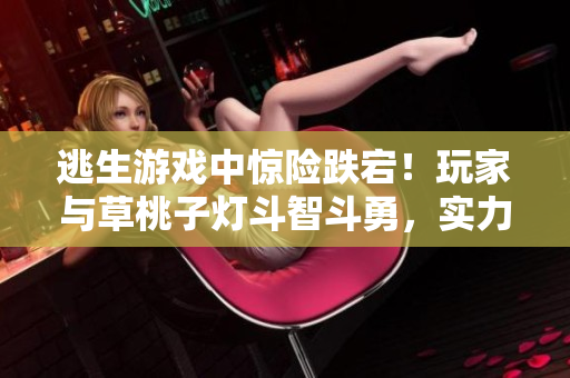 逃生游戲中驚險跌宕！玩家與草桃子燈斗智斗勇，實力角逐痛快獵奇