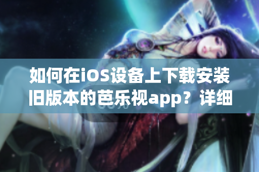 如何在iOS設(shè)備上下載安裝舊版本的芭樂視app？詳細(xì)步驟讓你輕松操作