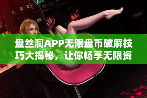 盤絲洞APP無限盤幣破解技巧大揭秘，讓你暢享無限資源！