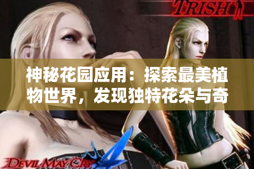 神秘花園應(yīng)用：探索最美植物世界，發(fā)現(xiàn)獨特花朵與奇妙場景