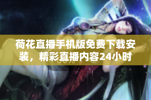 荷花直播手機版免費下載安裝，精彩直播內容24小時不間斷觀看