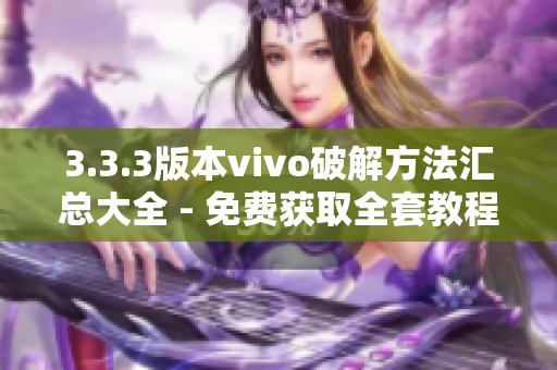 3.3.3版本vivo破解方法匯總大全 - 免費獲取全套教程