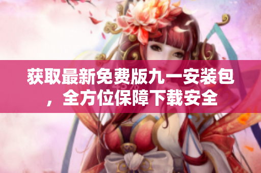 獲取最新免費版九一安裝包，全方位保障下載安全
