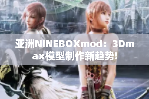 亞洲NINEBOXmod：3Dmax模型制作新趨勢!