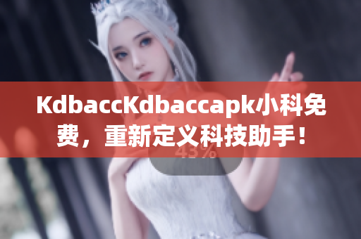 KdbaccKdbaccapk小科免費，重新定義科技助手！