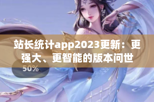 站長統(tǒng)計app2023更新：更強大、更智能的版本問世