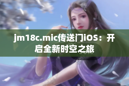 jm18c.mic傳送門iOS：開啟全新時空之旅