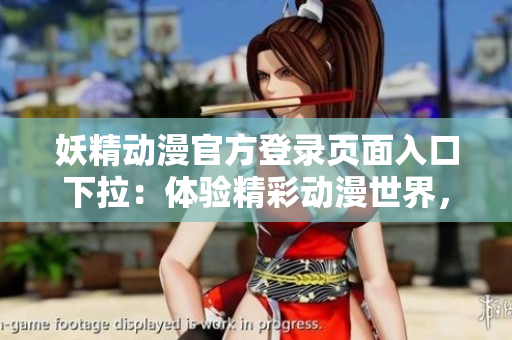 妖精動(dòng)漫官方登錄頁(yè)面入口下拉：體驗(yàn)精彩動(dòng)漫世界，盡在官方平臺(tái)