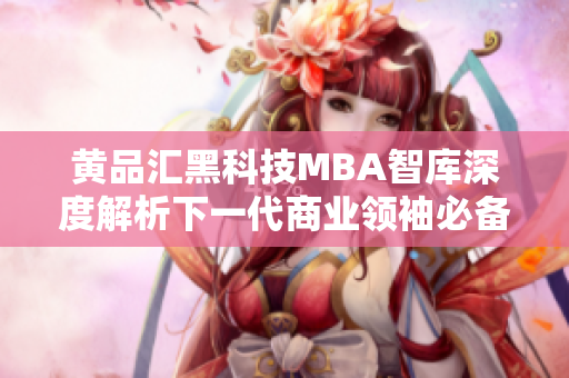 黃品匯黑科技MBA智庫深度解析下一代商業(yè)領(lǐng)袖必備的科技智慧