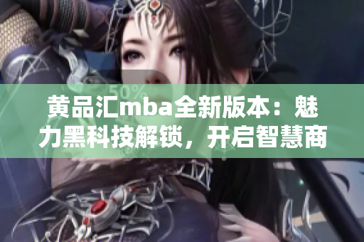 黃品匯mba全新版本：魅力黑科技解鎖，開(kāi)啟智慧商業(yè)之門(mén)