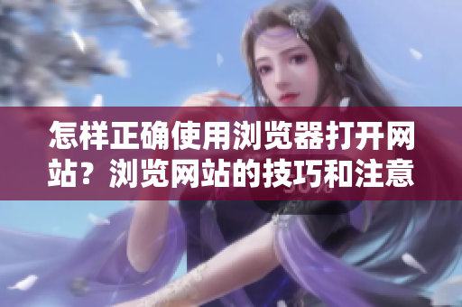 怎樣正確使用瀏覽器打開網(wǎng)站？瀏覽網(wǎng)站的技巧和注意事項(xiàng)