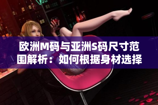 歐洲M碼與亞洲S碼尺寸范圍解析：如何根據(jù)身材選擇合適的服裝尺碼？