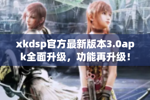xkdsp官方最新版本3.0apk全面升級(jí)，功能再升級(jí)！