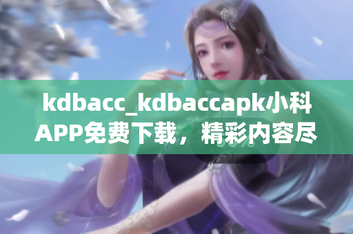 kdbacc_kdbaccapk小科APP免費下載，精彩內容盡在其中