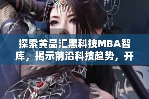 探索黃品匯黑科技MBA智庫，揭示前沿科技趨勢，開啟商業(yè)智慧之旅
