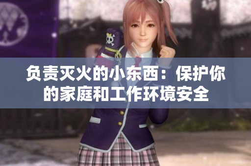 負(fù)責(zé)滅火的小東西：保護(hù)你的家庭和工作環(huán)境安全