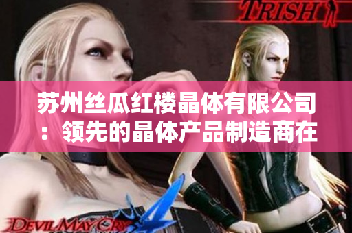 蘇州絲瓜紅樓晶體有限公司：領(lǐng)先的晶體產(chǎn)品制造商在中國蘇州取得重大突破